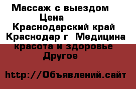 Массаж с выездом  › Цена ­ 600 - Краснодарский край, Краснодар г. Медицина, красота и здоровье » Другое   